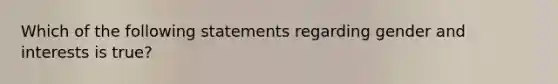 Which of the following statements regarding gender and interests is true?