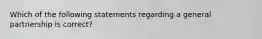 Which of the following statements regarding a general partnership is correct?