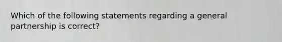 Which of the following statements regarding a general partnership is correct?