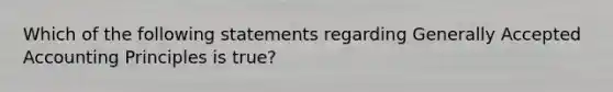 Which of the following statements regarding <a href='https://www.questionai.com/knowledge/kwjD9YtMH2-generally-accepted-accounting-principles' class='anchor-knowledge'>generally accepted accounting principles</a> is true?