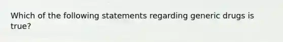 Which of the following statements regarding generic drugs is true?