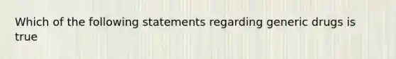 Which of the following statements regarding generic drugs is true