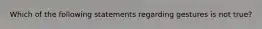 Which of the following statements regarding gestures is not true?