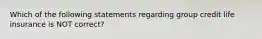 Which of the following statements regarding group credit life insurance is NOT correct?