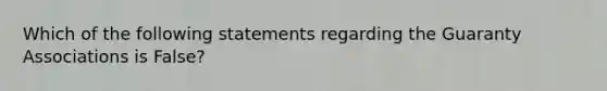 Which of the following statements regarding the Guaranty Associations is False?