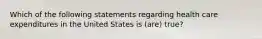 Which of the following statements regarding health care expenditures in the United States is (are) true?