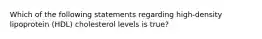 Which of the following statements regarding high-density lipoprotein (HDL) cholesterol levels is true?