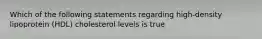 Which of the following statements regarding high-density lipoprotein (HDL) cholesterol levels is true