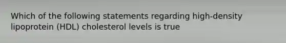 Which of the following statements regarding high-density lipoprotein (HDL) cholesterol levels is true