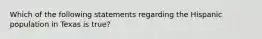Which of the following statements regarding the Hispanic population in Texas is true?