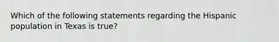 Which of the following statements regarding the Hispanic population in Texas is true?