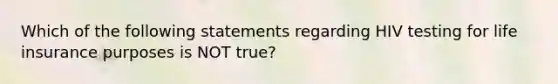 Which of the following statements regarding HIV testing for life insurance purposes is NOT true?