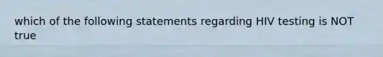 which of the following statements regarding HIV testing is NOT true