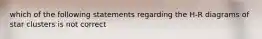 which of the following statements regarding the H-R diagrams of star clusters is not correct