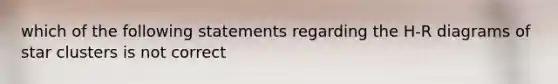 which of the following statements regarding the H-R diagrams of star clusters is not correct