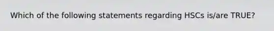 Which of the following statements regarding HSCs is/are TRUE?