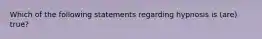 Which of the following statements regarding hypnosis is (are) true?