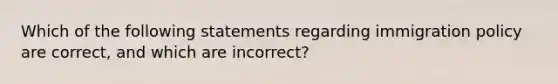 Which of the following statements regarding immigration policy are correct, and which are incorrect?