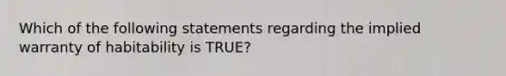 Which of the following statements regarding the implied warranty of habitability is TRUE?