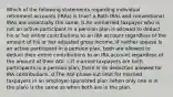 Which of the following statements regarding individual retirement accounts (IRAs) is true? a.Roth IRAs and conventional IRAs are essentially the same. b.An unmarried taxpayer who is not an active participant in a pension plan is allowed to deduct his or her entire contributions to an IRA account regardless of the amount of his or her adjusted gross income. If neither spouse is an active participant in a pension plan, both are allowed to deduct their entire contributions to an IRA account regardless of the amount of their AGI. c.If married taxpayers are both participants in a pension plan, there is no deduction allowed for IRA contributions. d.The AGI phase-out limit for married taxpayers in an employer-sponsored plan (when only one is in the plan) is the same as when both are in the plan.