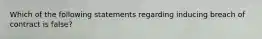 Which of the following statements regarding inducing breach of contract is false?