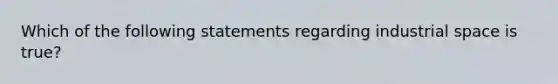 Which of the following statements regarding industrial space is true?