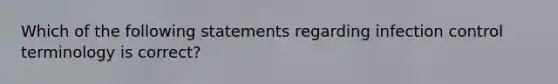 Which of the following statements regarding infection control terminology is correct?