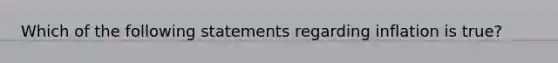 Which of the following statements regarding inflation is true?