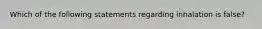 Which of the following statements regarding inhalation is false?