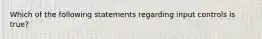 Which of the following statements regarding input controls is true?