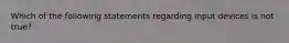 Which of the following statements regarding input devices is not true?