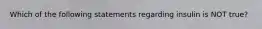 Which of the following statements regarding insulin is NOT true?