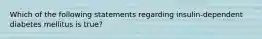 Which of the following statements regarding insulin-dependent diabetes mellitus is true?