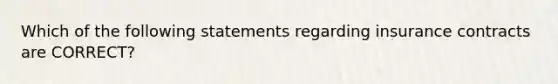 Which of the following statements regarding insurance contracts are CORRECT?