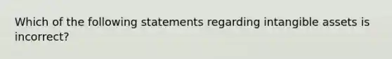 Which of the following statements regarding intangible assets is​ incorrect?