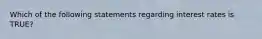 Which of the following statements regarding interest rates is TRUE?