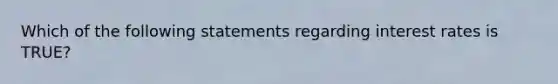 Which of the following statements regarding interest rates is TRUE?