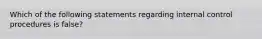 Which of the following statements regarding internal control procedures is false?
