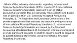 . Which of the following statements, regarding International Financial Reporting Standards (IFRS), is correct? A. International Financial Reporting Standards represent a set of global accounting standards that are generally more specific and based less on principle than U.S. Generally Accepted Accounting Principles. B. The Securities and Exchange Commission is the private organization that oversees the creation and governance of International Financial Reporting Standards. C. International Financial Reporting Standards are issued by the Financial Accounting Standards Board. D. Companies who are incorporated in or do significant business in another country might be required to publish financial statements using International Financial Reporting Standards.