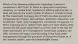 Which of the following statements regarding investment companies is NOT true? A) When an open-end investment company, or mutual fund, registers its offering with the SEC, it does not specify the exact number of shares it intends to issue. B) The Investment Company Act of 1940 classifies investment companies into 3 types: face-amount certificate companies, unit investment trusts, and management investment companies. C) When investors sell or redeem their open-end fund shares, they receive the net asset value (NAV) as of the close of the day the order was issued. D) A management investment company can offer investors two ways of participating in the fund under management through the purchase of closed-end shares or, if the investor prefers, open-end redeemable shares.