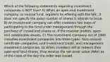 Which of the following statements regarding investment companies is NOT true? A) When an open-end investment company, or mutual fund, registers its offering with the SEC, it does not specify the exact number of shares it intends to issue. B) An investment company can offer investors two ways of participating in the fund under management through the purchase of closed-end shares or, if the investor prefers, open-end redeemable shares. C) The Investment Company Act of 1940 classifies investment companies into three types: face-amount certificate companies, unit investment trusts, and management investment companies. D) When investors sell or redeem their open-end fund shares, they receive the net asset value (NAV) as of the close of the day the order was issued.