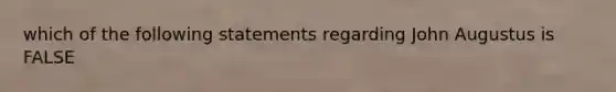 which of the following statements regarding John Augustus is FALSE