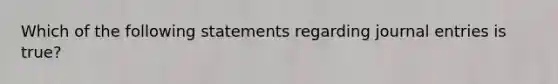 Which of the following statements regarding journal entries is true?