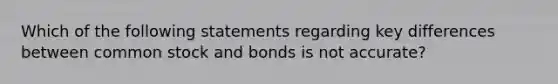 Which of the following statements regarding key differences between common stock and bonds is not accurate?