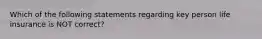 Which of the following statements regarding key person life insurance is NOT correct?