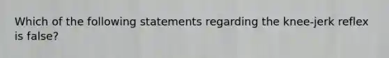 Which of the following statements regarding the knee-jerk reflex is false?