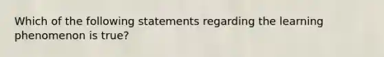 Which of the following statements regarding the learning phenomenon is true?