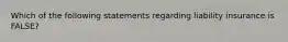 Which of the following statements regarding liability insurance is FALSE?