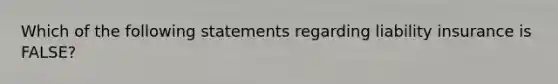 Which of the following statements regarding liability insurance is FALSE?