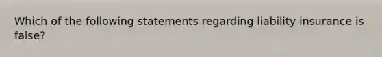 Which of the following statements regarding liability insurance is false?